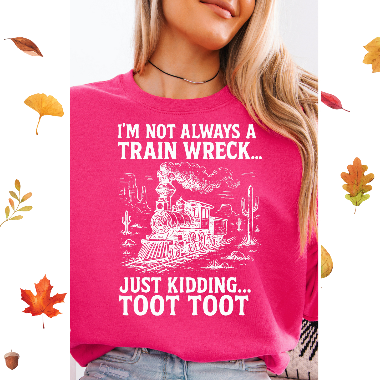 I'm not always a train wreck Just kidding TOOT TOOT